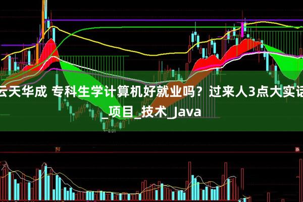 云天华成 专科生学计算机好就业吗？过来人3点大实话_项目_技术_Java