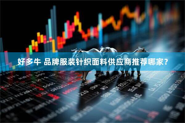 好多牛 品牌服装针织面料供应商推荐哪家？