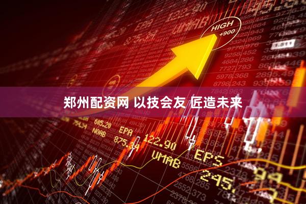 郑州配资网 以技会友 匠造未来