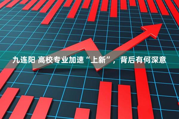九连阳 高校专业加速“上新”，背后有何深意