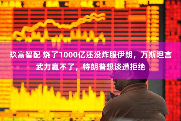玖富智配 烧了1000亿还没炸服伊朗，万斯坦言武力赢不了，特朗普想谈遭拒绝